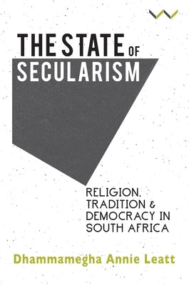 The State of Secularism: Religion, Tradition and Democracy in South Africa by Leatt, Dhammamegha Annie