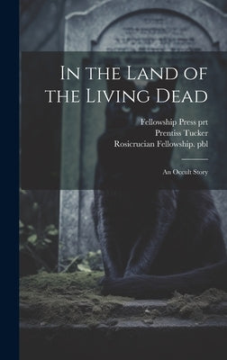 In the Land of the Living Dead: An Occult Story by Tucker, Prentiss