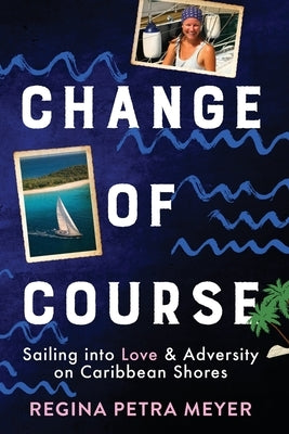 Change of Course: Sailing into Love & Adversity on Caribbean Shores by Meyer, Regina Petra