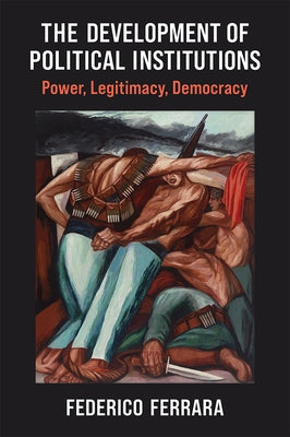 The Development of Political Institutions: Power, Legitimacy, Democracy by Ferrara, Federico