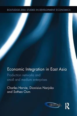 Economic Integration in East Asia: Production networks and small and medium enterprises by Harvie, Charles