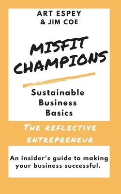 Misfit Champions Sustainable Business Basics: The Reflective Entrepreneur by Coe, Jim