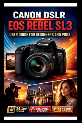 Canon Eos Rebel Sl3 User Guide For Beginners And Pros: Step-by-step techniques to transform your photography from beginners to experts, master the 24. by Bogle, George S.