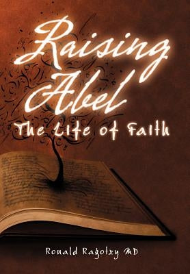 Raising Abel: The Life of Faith by Ragotzy, Ronald