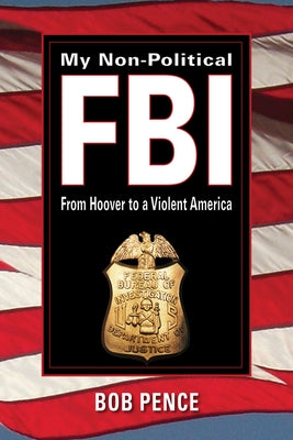 My Non-Political FBI: From Hoover to a Violent America by Pence, Bob