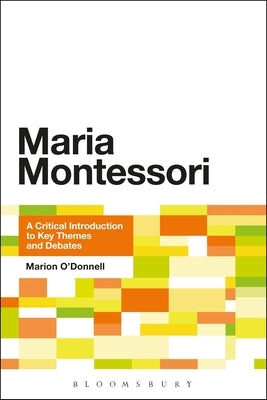 Maria Montessori: A Critical Introduction to Key Themes and Debates by O'Donnell, Marion