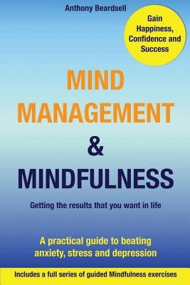 Mind Management & Mindfulness: a practical guide to beating anxiety, stress and depression by Beardsell, Anthony J.