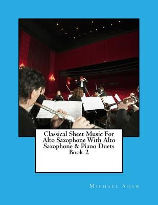 Classical Sheet Music For Alto Saxophone With Alto Saxophone & Piano Duets Book 2: Ten Easy Classical Sheet Music Pieces For Solo Alto Saxophone & Alt by Shaw, Michael
