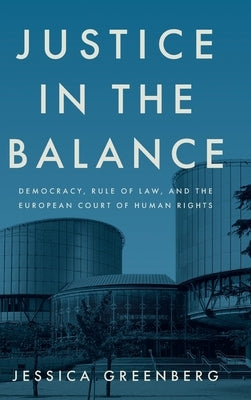 Justice in the Balance: Democracy, Rule of Law, and the European Court of Human Rights by Greenberg, Jessica