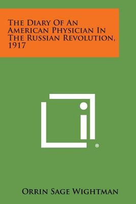 The Diary of an American Physician in the Russian Revolution, 1917 by Wightman, Orrin Sage