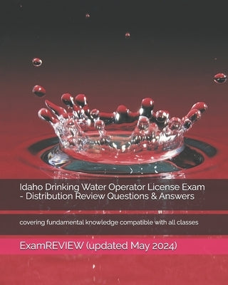 Idaho Drinking Water Operator License Exam - Distribution Review Questions & Answers: covering fundamental knowledge compatible with all classes by Examreview