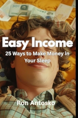 Easy Income: 25 Ways to Make Money in Your Sleep by Antosko, Ron