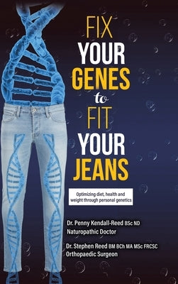 Fix Your Genes to Fit Your Jeans: Optimizing diet, health and weight through personal genetics by Kendall-Reed Bsc Nd, Penny