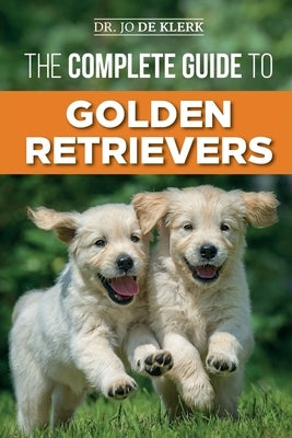 The Complete Guide to Golden Retrievers: Finding, Raising, Training, and Loving Your Golden Retriever Puppy by de Klerk, Joanna