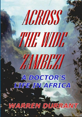 Across the Wide Zambezi: A Doctor's Life in Africa by Durrant, Warren
