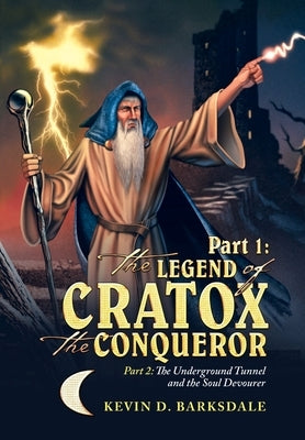 Part 1: the Legend of Cratox the Conqueror: Part 2: the Underground Tunnel and the Soul Devourer by Barksdale, Kevin D.