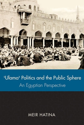 'Ulama', Politics, and the Public Sphere: An Egyptian Perspective by Hatina, Meir