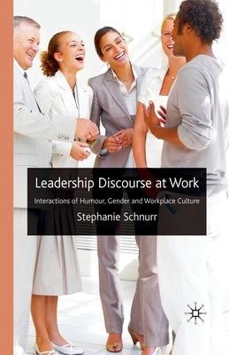 Leadership Discourse at Work: Interactions of Humour, Gender and Workplace Culture by Schnurr, S.