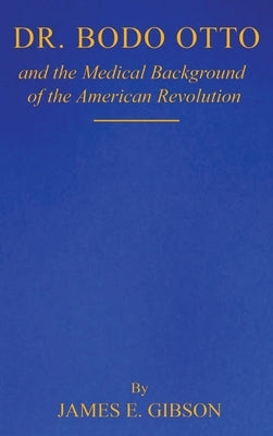 Dr. Bodo Otto and The Medical Background of the American Revolution by E. Gibson, James