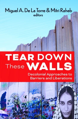 Tear Down These Walls: Decolonial Approaches to Barriers and Liberation by Miguel, de La Torre