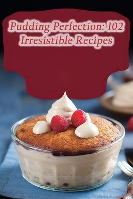Pudding Perfection: 102 Irresistible Recipes by Repast, de Regal