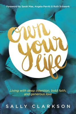 Own Your Life: Living with Deep Intention, Bold Faith, and Generous Love by Clarkson, Sally