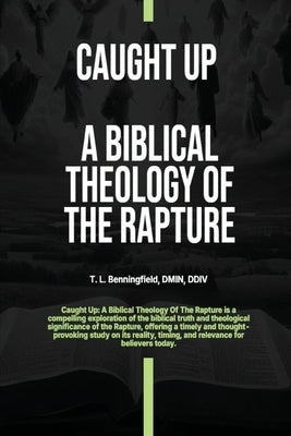 Caught Up: A Biblical Theology of the Rapture by Benningfield, Tracy
