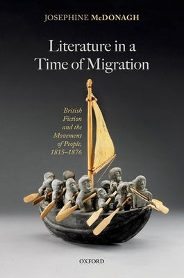 Literature in a Time of Migration: British Fiction and the Movement of People, 1815ds1876 by McDonagh, Josephine