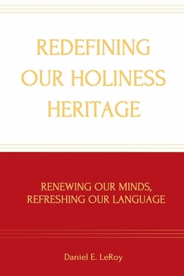 Redefining Our Holiness Heritage: Renewing Our Minds, Refreshing Our Language by Leroy, Daniel