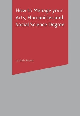 How to Manage your Arts, Humanities and Social Science Degree by Becker, Lucinda