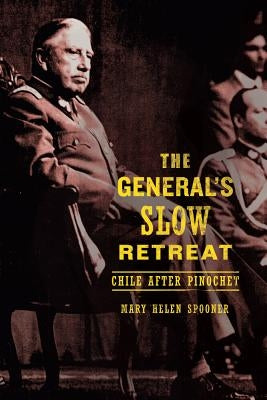 The General's Slow Retreat: Chile After Pinochet by Spooner, Mary Helen