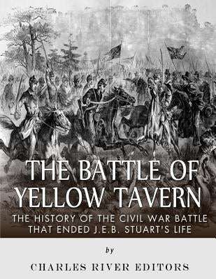 The Battle of Yellow Tavern: The History of the Civil War Battle that Ended J.E.B. Stuart's Life by Charles River Editors