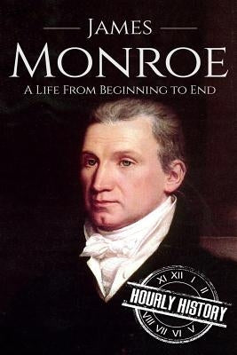 James Monroe: A Life From Beginning to End by History, Hourly