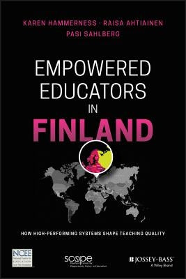 Empowered Educators in Finland: How High-Performing Systems Shape Teaching Quality by Hammerness, Karen