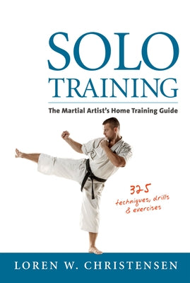 Solo Training: The Martial Artist's Home Training Guide by Christensen, Loren W.