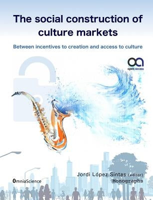 The social construction of culture markets: Between incentives to creation and access to culture by Lopez-Sintas, Jordi