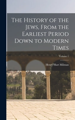 The History of the Jews, From the Earliest Period Down to Modern Times; Volume 1 by Milman, Henry Hart