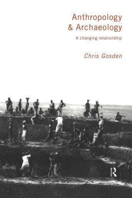 Anthropology and Archaeology: A Changing Relationship by Gosden, Chris
