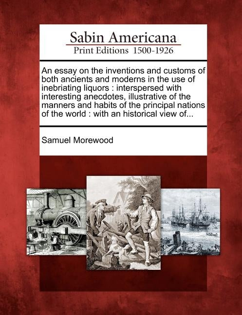 An Essay on the Inventions and Customs of Both Ancients and Moderns in the Use of Inebriating Liquors: Interspersed with Interesting Anecdotes, Illust by Morewood, Samuel