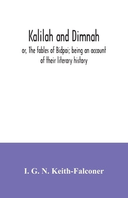 Kalilah and Dimnah; or, The fables of Bidpai; being an account of their literary history by G. N. Keith-Falconer, I.