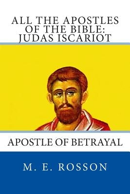 All the Apostles of the Bible: Judas Iscariot: Apostle of Betrayal by Rosson, M. E.