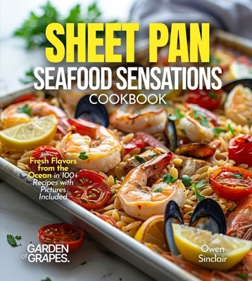 Sheet Pan Seafood Sensations Cookbook: Fresh Flavors from the Ocean in 100+ Recipes with Pictures Included by Sinclair, Owen
