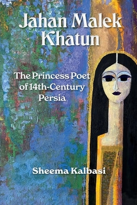 Jahan Malek Khatun: The Ghazal as Survival by Kalbasi, Sheema