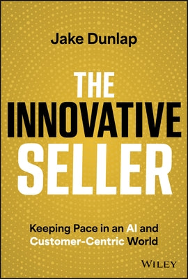 The Innovative Seller: Keeping Pace in an AI and Customer-Centric World by Dunlap, Jake