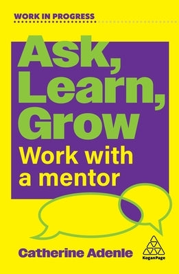 Ask, Learn, Grow: Work with a Mentor by Adenle, Catherine