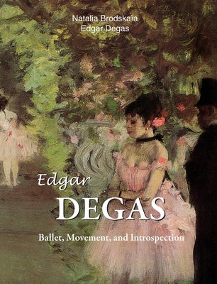 Edgar Degas: Ballet, Movement, and Introspection by Brodskaïa, Natalia