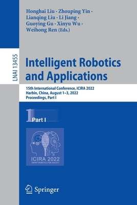 Intelligent Robotics and Applications: 15th International Conference, Icira 2022, Harbin, China, August 1-3, 2022, Proceedings, Part I by Liu, Honghai