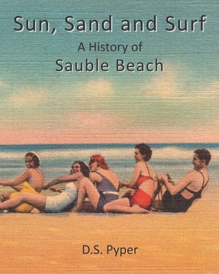 Sun, Sand and Surf: A History of Sauble Beach by Pyper, David