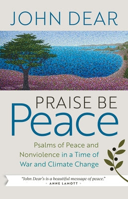 Praise Be Peace: Psalms of Peace and Nonviolence in a Time of War and Climate Change by Dear, John