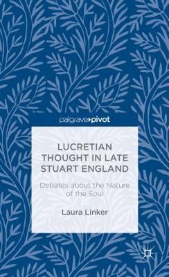 Lucretian Thought in Late Stuart England: Debates about the Nature of the Soul by Linker, L.